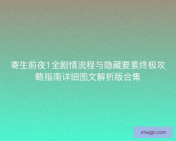寄生前夜1全剧情流程与隐藏要素终极攻略指南详细图文解析版合集